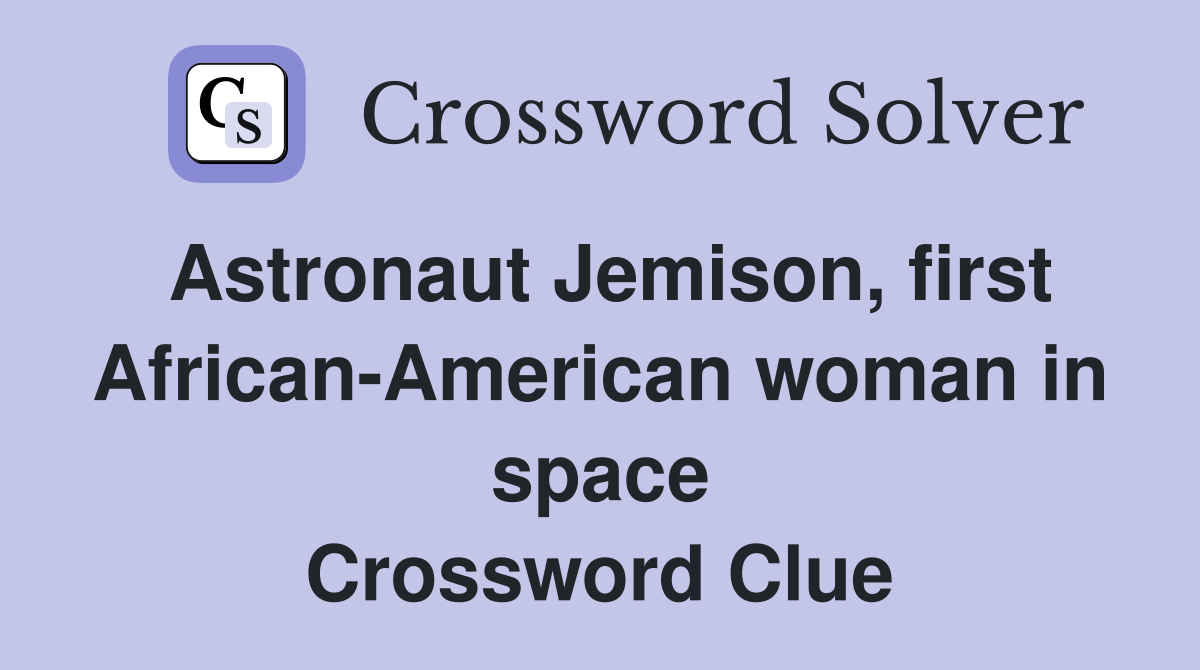 Astronaut Jemison, first AfricanAmerican woman in space Crossword